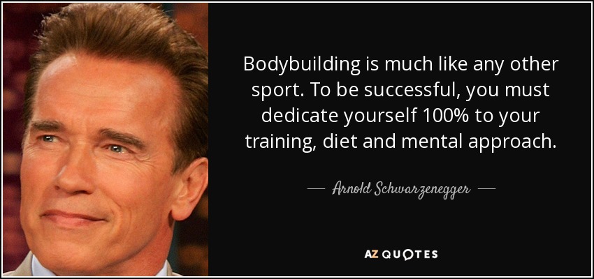 El culturismo es como cualquier otro deporte. Para tener éxito, debes dedicarte al 100% a tu entrenamiento, dieta y enfoque mental. - Arnold Schwarzenegger