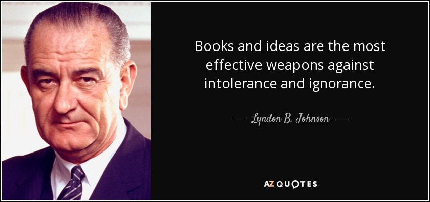 Books and ideas are the most effective weapons against intolerance and ignorance. - Lyndon B. Johnson