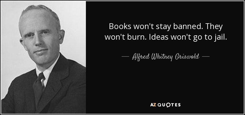 Books won't stay banned. They won't burn. Ideas won't go to jail. - Alfred Whitney Griswold