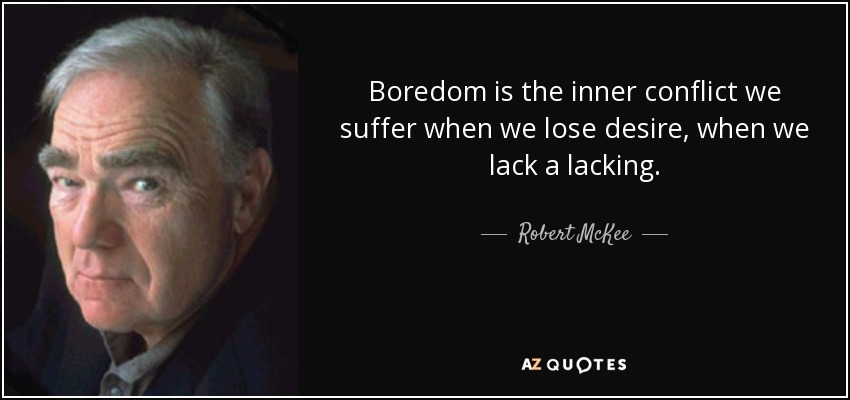 Boredom is the inner conflict we suffer when we lose desire, when we lack a lacking. - Robert McKee