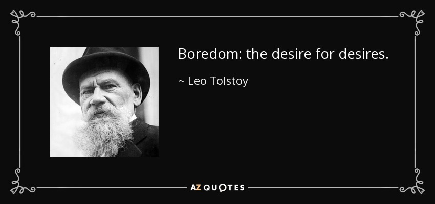Boredom: the desire for desires. - Leo Tolstoy