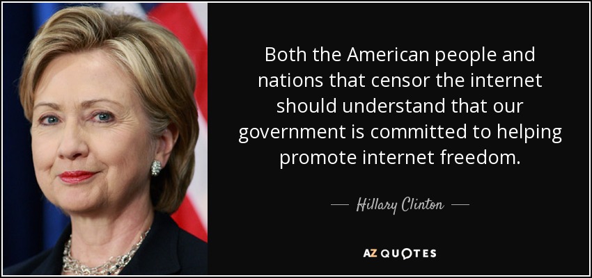 Tanto el pueblo estadounidense como los países que censuran internet deben entender que nuestro gobierno se compromete a ayudar a promover la libertad en internet. - Hillary Clinton
