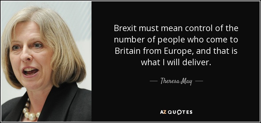 Brexit must mean control of the number of people who come to Britain from Europe, and that is what I will deliver. - Theresa May