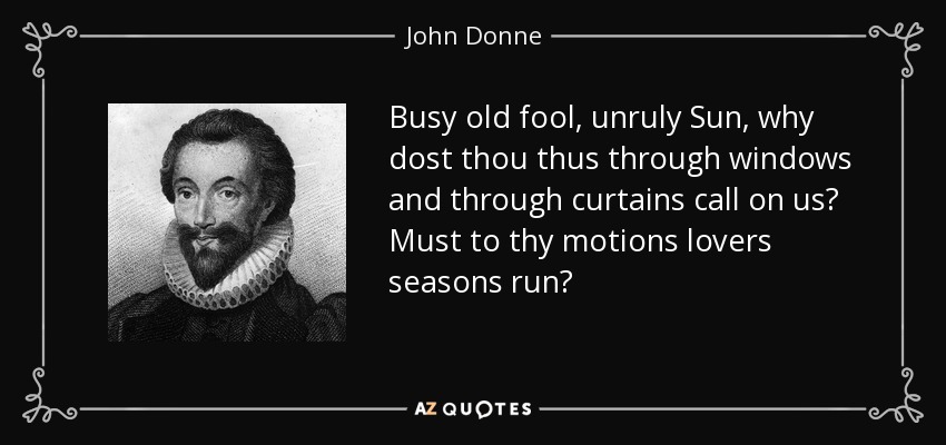 El Sol, viejo loco y ocupado, ¿por qué nos llamas a través de las ventanas y las cortinas? ¿Deben correr a tus movimientos las estaciones de los amantes? - John Donne