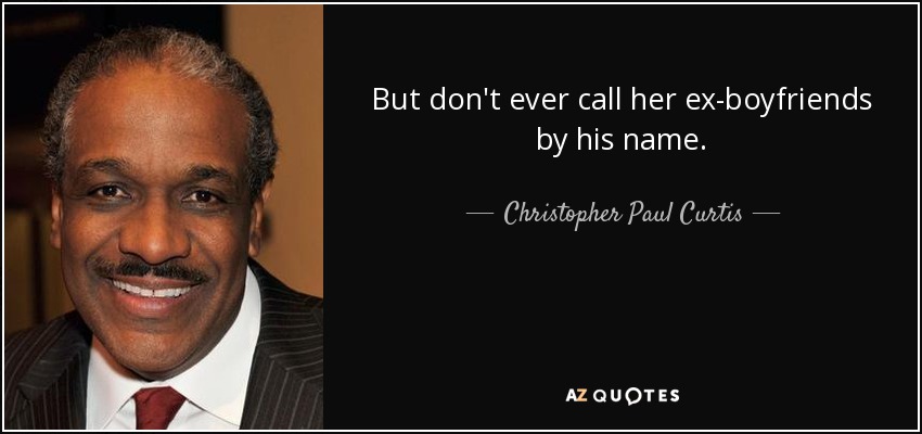 But don't ever call her ex-boyfriends by his name. - Christopher Paul Curtis