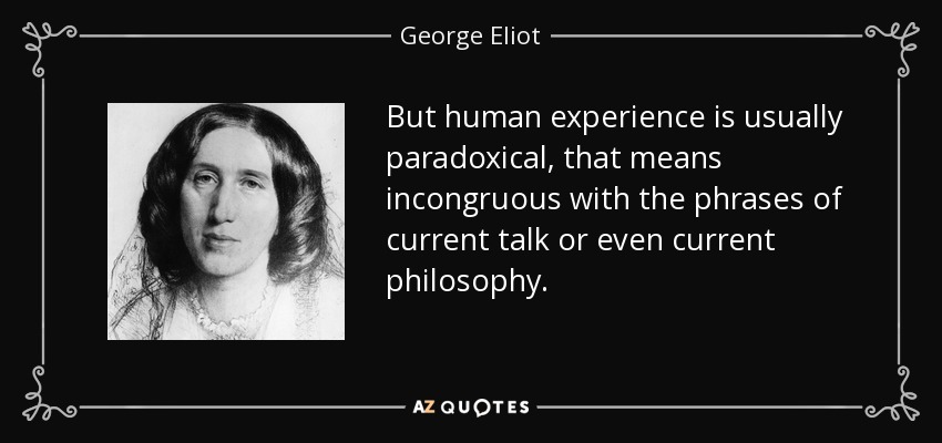 Pero la experiencia humana suele ser paradójica, es decir, incongruente con las frases del discurso corriente o incluso de la filosofía actual. - George Eliot