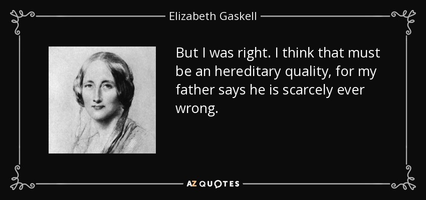 But I was right. I think that must be an hereditary quality, for my father says he is scarcely ever wrong. - Elizabeth Gaskell