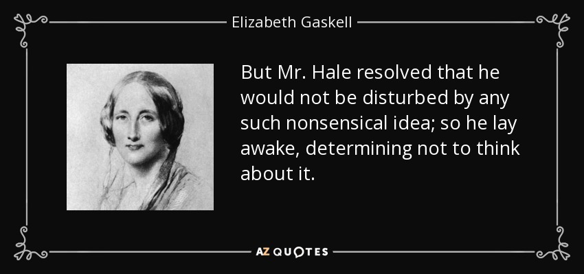 But Mr. Hale resolved that he would not be disturbed by any such nonsensical idea; so he lay awake, determining not to think about it. - Elizabeth Gaskell