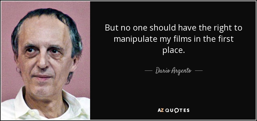 But no one should have the right to manipulate my films in the first place. - Dario Argento