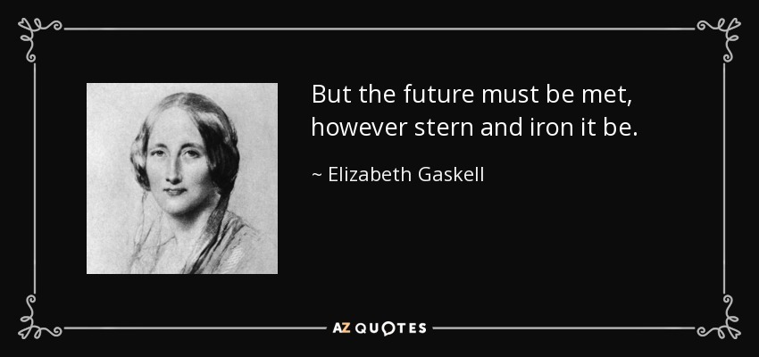 But the future must be met, however stern and iron it be. - Elizabeth Gaskell
