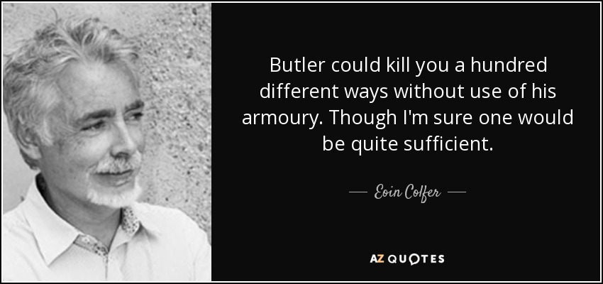 Butler could kill you a hundred different ways without use of his armoury. Though I'm sure one would be quite sufficient. - Eoin Colfer