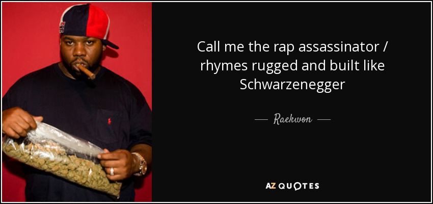 Call me the rap assassinator / rhymes rugged and built like Schwarzenegger - Raekwon