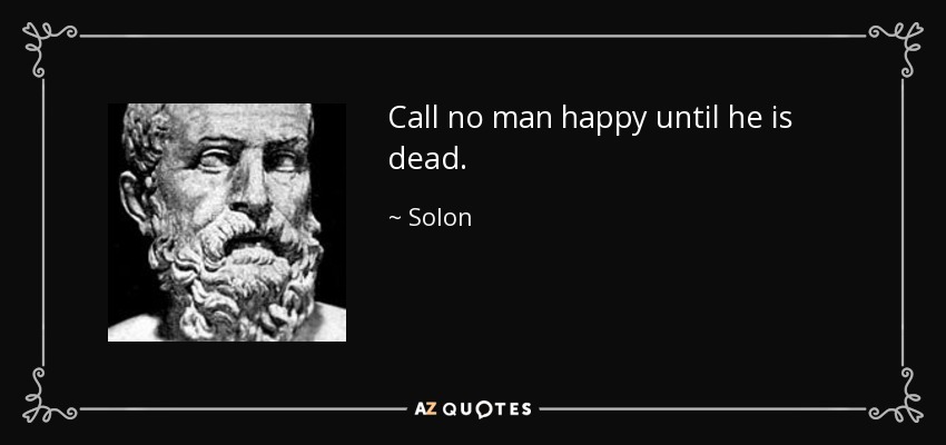 Call no man happy until he is dead. - Solon