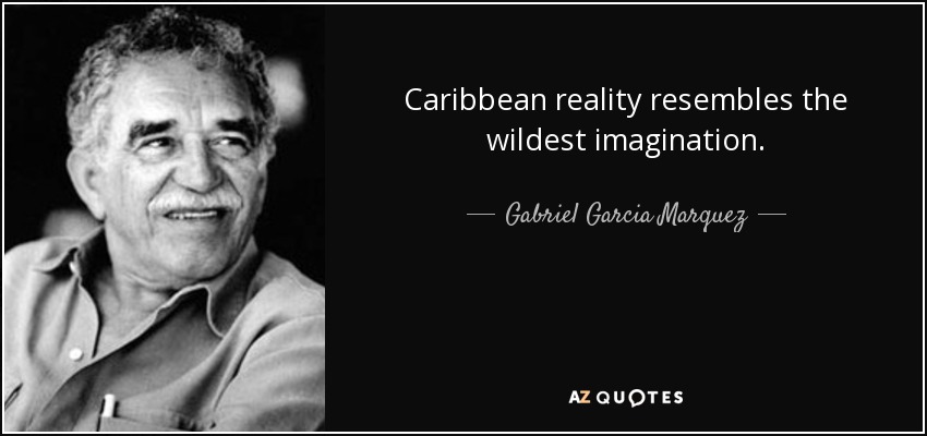 Caribbean reality resembles the wildest imagination. - Gabriel Garcia Marquez