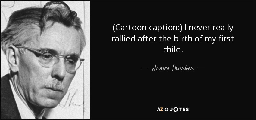 (Cartoon caption:) I never really rallied after the birth of my first child. - James Thurber