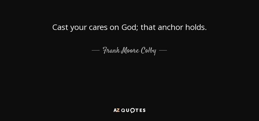 Echad vuestras preocupaciones sobre Dios; esa ancla resiste. - Frank Moore Colby