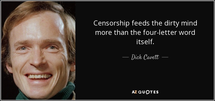 Censorship feeds the dirty mind more than the four-letter word itself. - Dick Cavett