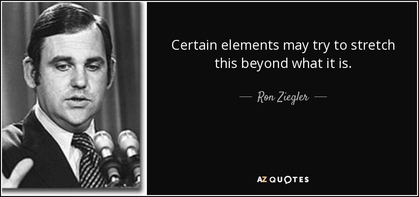 Certain elements may try to stretch this beyond what it is. - Ron Ziegler