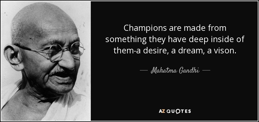Champions are made from something they have deep inside of them-a desire, a dream, a vison. - Mahatma Gandhi