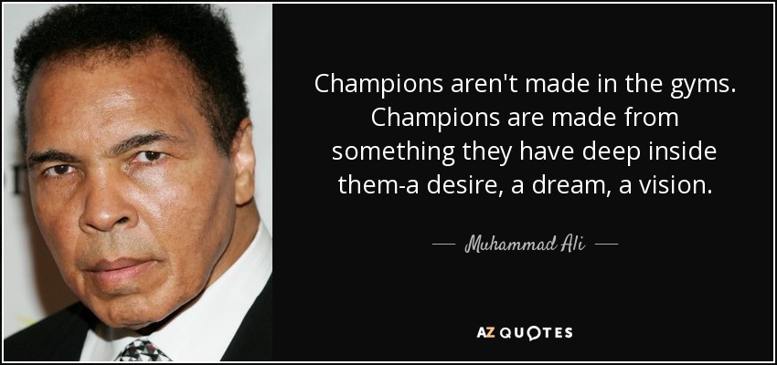 Los campeones no se hacen en los gimnasios. Los campeones se hacen a partir de algo que llevan muy dentro: un deseo, un sueño, una visión. - Muhammad Ali