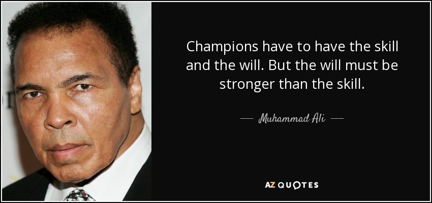 Champions have to have the skill and the will. But the will must be stronger than the skill. - Muhammad Ali
