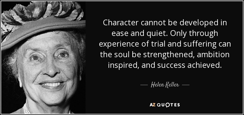 El carácter no puede desarrollarse en la tranquilidad. Sólo a través de la experiencia de la prueba y el sufrimiento puede fortalecerse el alma, inspirar la ambición y alcanzar el éxito. - Helen Keller