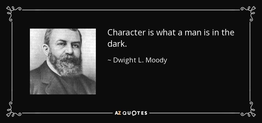 Character is what a man is in the dark. - Dwight L. Moody