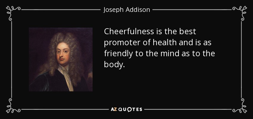 La alegría es el mejor promotor de la salud y es tan beneficiosa para la mente como para el cuerpo. - Joseph Addison