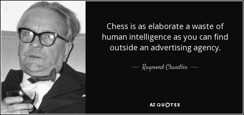 Chess is as elaborate a waste of human intelligence as you can find outside an advertising agency. - Raymond Chandler