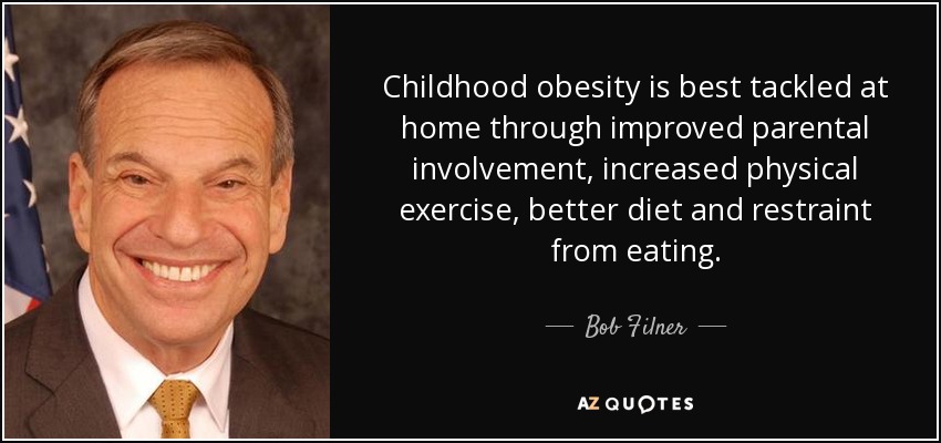 La obesidad infantil se combate mejor en casa con una mayor participación de los padres, más ejercicio físico, mejor dieta y moderación en la alimentación. - Bob Filner