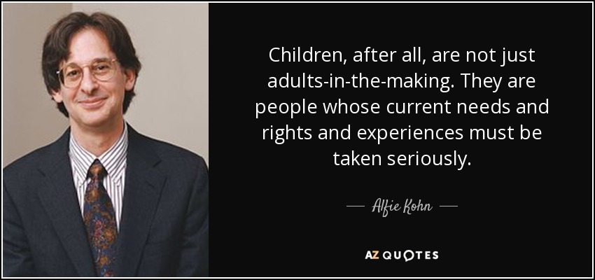 Los niños, después de todo, no son sólo adultos en formación. Son personas cuyas necesidades, derechos y experiencias actuales deben tomarse en serio. - Alfie Kohn