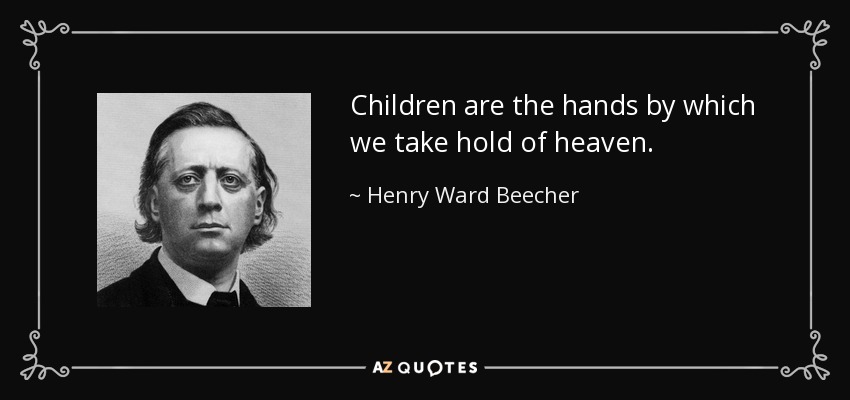 Children are the hands by which we take hold of heaven. - Henry Ward Beecher