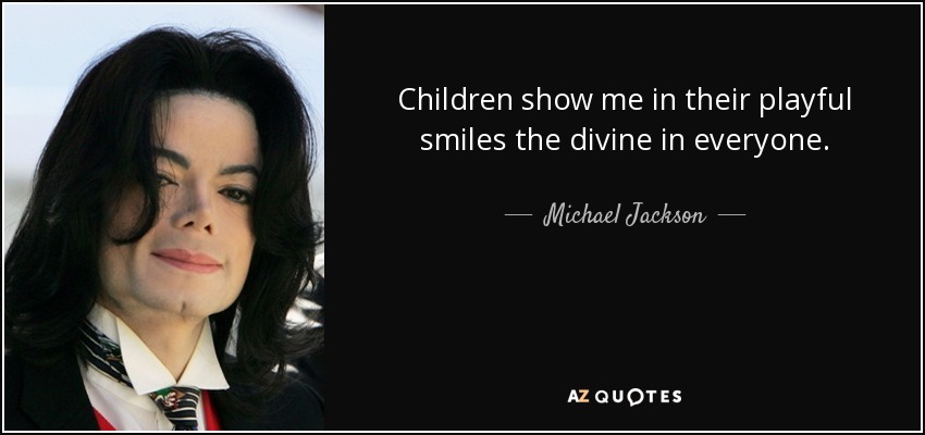 Children show me in their playful smiles the divine in everyone. - Michael Jackson