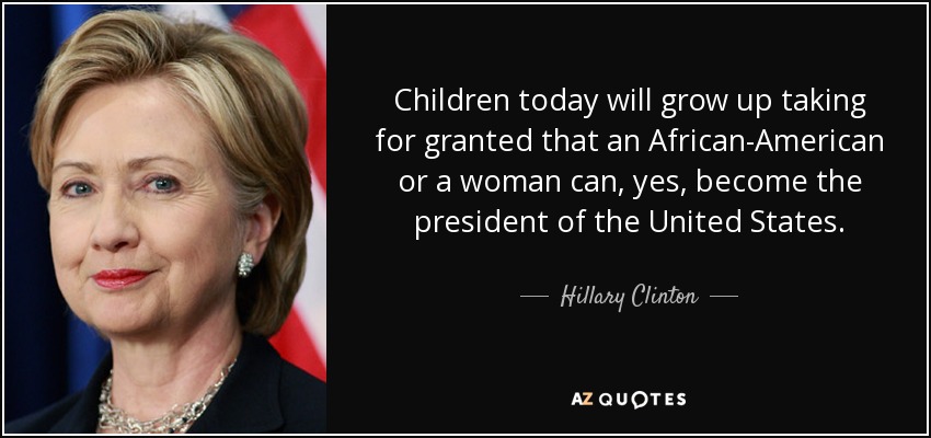 Los niños de hoy crecerán dando por sentado que un afroamericano o una mujer pueden, sí, llegar a ser presidentes de Estados Unidos. - Hillary Clinton