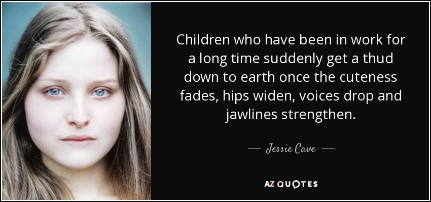 Los niños que han estado trabajando durante mucho tiempo de repente caen de golpe a la tierra cuando la monada se desvanece, las caderas se ensanchan, las voces caen y las mandíbulas se fortalecen. - Jessie Cave