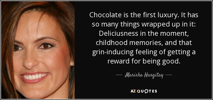 El chocolate es el primer lujo. Contiene tantas cosas: Delicia en el momento, recuerdos de la infancia y esa sensación que induce a sonreír de obtener una recompensa por portarse bien. - Mariska Hargitay