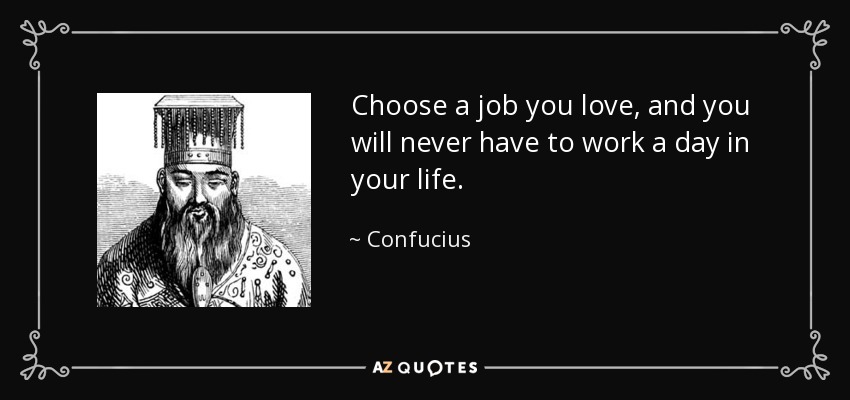 Elige un trabajo que te guste y no tendrás que trabajar ni un solo día de tu vida. - Confucius