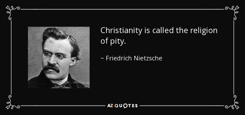 Christianity is called the religion of pity. - Friedrich Nietzsche