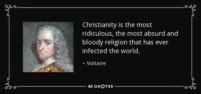 Christianity is the most ridiculous, the most absurd and bloody religion that has ever infected the world. - Voltaire