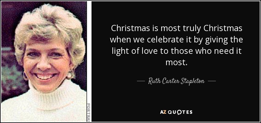 La Navidad es más verdaderamente Navidad cuando la celebramos dando la luz del amor a quienes más lo necesitan. - Ruth Carter Stapleton