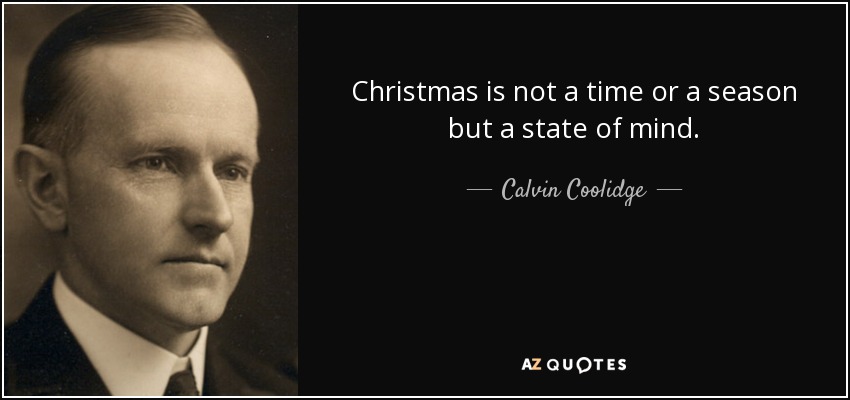 Christmas is not a time or a season but a state of mind. - Calvin Coolidge