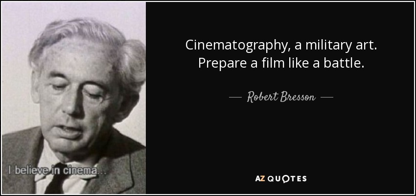 Cinematography, a military art. Prepare a film like a battle. - Robert Bresson