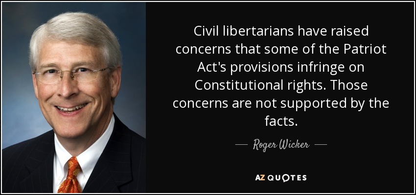 Civil libertarians have raised concerns that some of the Patriot Act's provisions infringe on Constitutional rights. Those concerns are not supported by the facts. - Roger Wicker