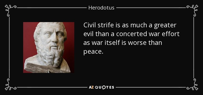 Civil strife is as much a greater evil than a concerted war effort as war itself is worse than peace. - Herodotus