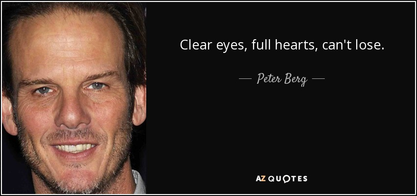 Clear eyes, full hearts, can't lose. - Peter Berg