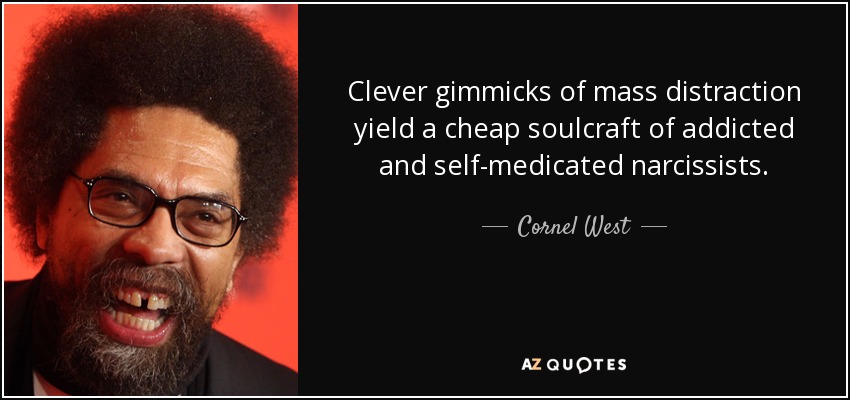 Clever gimmicks of mass distraction yield a cheap soulcraft of addicted and self-medicated narcissists. - Cornel West