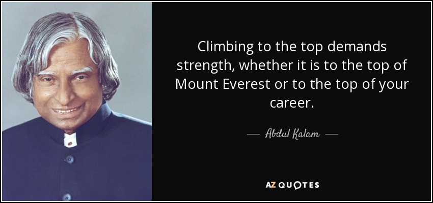 Climbing to the top demands strength, whether it is to the top of Mount Everest or to the top of your career. - Abdul Kalam