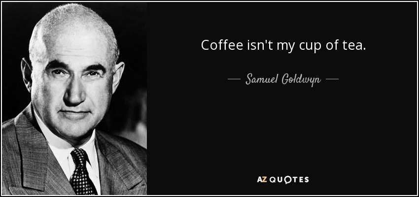 Coffee isn't my cup of tea. - Samuel Goldwyn