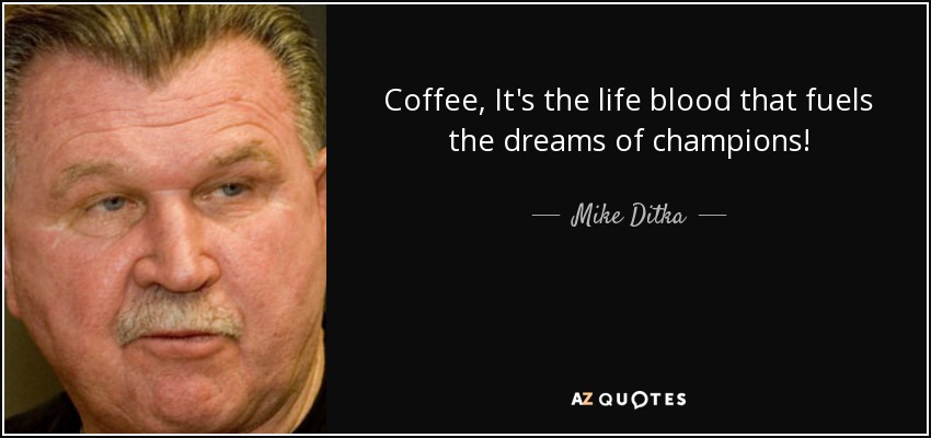 Coffee, It's the life blood that fuels the dreams of champions! - Mike Ditka