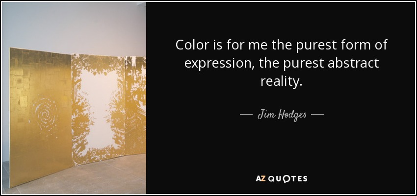 El color es para mí la forma más pura de expresión, la realidad abstracta más pura. - Jim Hodges